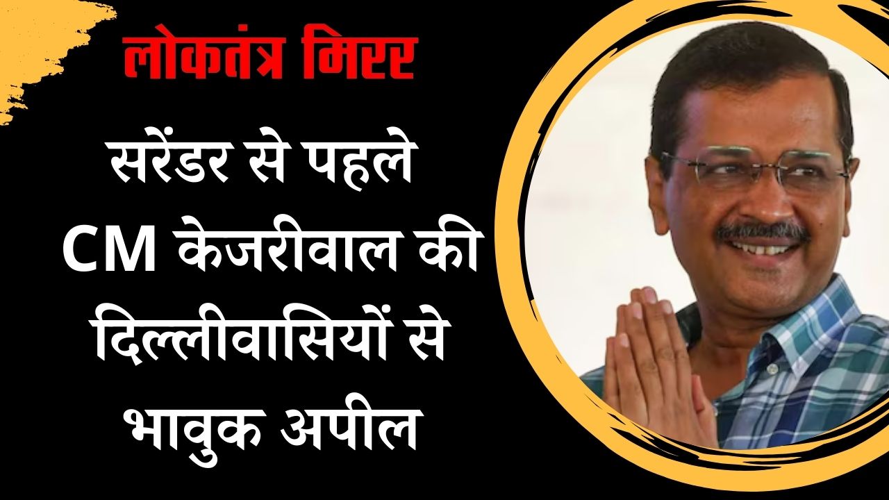 सरेंडर से पहले CM केजरीवाल की दिल्लीवासियों से भावुक अपील